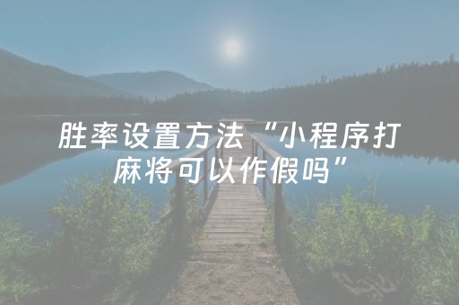 胜率设置方法“小程序打麻将可以作假吗”（小程序辅助软件)