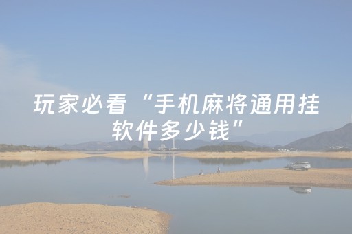 玩家必看“手机麻将通用挂软件多少钱”（充会员胜率高)
