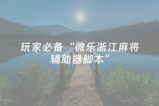 玩家必备“微乐浙江麻将辅助器脚本”（透明器教程)