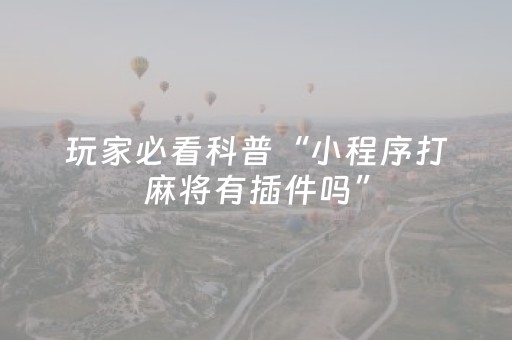 玩家必看科普“小程序打麻将有插件吗”（挂件神器)
