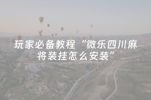 玩家必备教程“微乐四川麻将装挂怎么安装”（确实有插件吗)