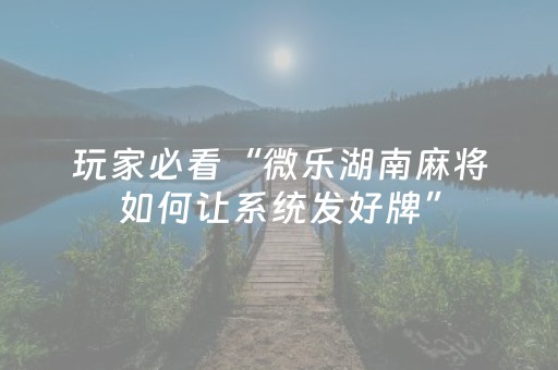 玩家必看“微乐湖南麻将如何让系统发好牌”（如何让系统发好牌)