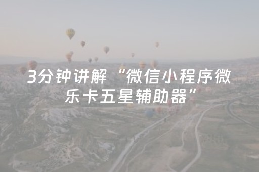 3分钟讲解“微信小程序微乐卡五星辅助器”（开挂辅助器插件)
