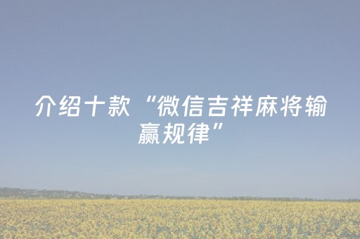 介绍十款“微信吉祥麻将输赢规律”（开挂神器下载)