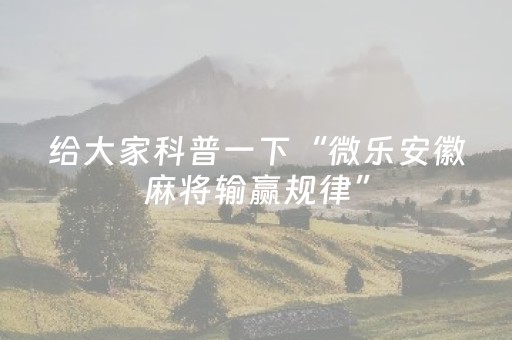 给大家科普一下“微乐安徽麻将输赢规律”（助赢神器)