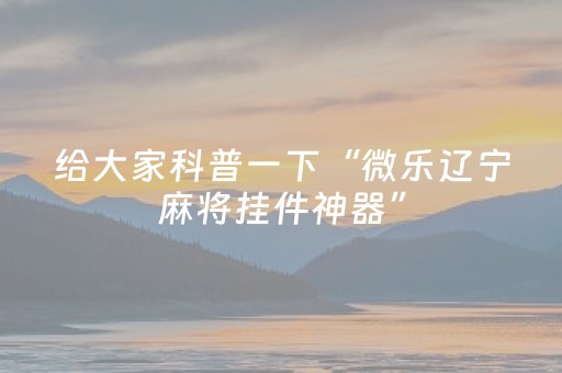 玩家必看攻略“微信微乐麻将怎么提高胜率（专用辅牌神器免安装）