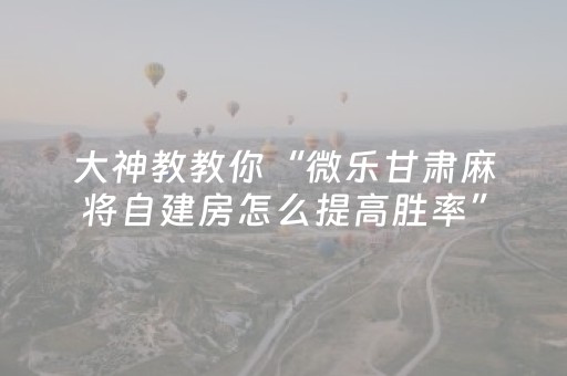 教程辅助“微信麻将助赢神器购买（助赢神器通用版）