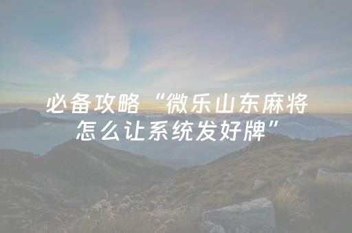 必备攻略“微乐山东麻将怎么让系统发好牌”（怎么控制输赢)