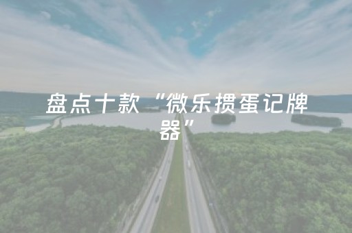 盘点十款“微乐掼蛋记牌器”（究竟是不是有挂)