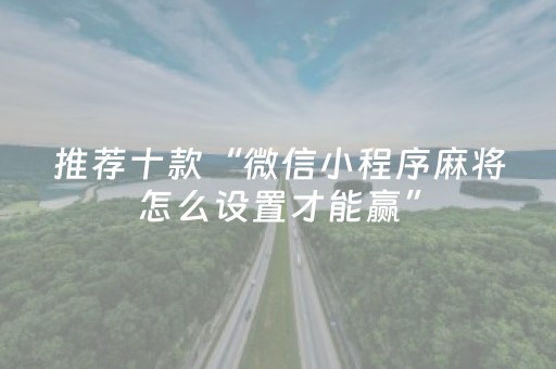 推荐十款“微信小程序麻将怎么设置才能赢”（自建房怎么赢)