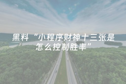 黑料“小程序财神十三张是怎么控制胜率”（怎么让系统给自己好牌)