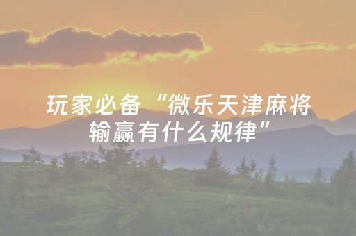 玩家必备“微乐天津麻将输赢有什么规律”（有什么诀窍)