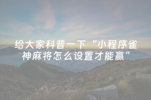 给大家科普一下“小程序雀神麻将怎么设置才能赢”（必赢神器辅助器)