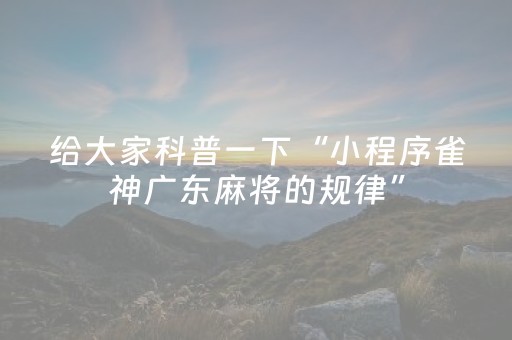 给大家科普一下“小程序雀神广东麻将的规律”（助赢神器购买)