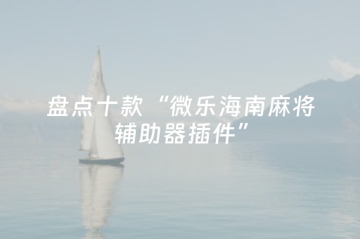 盘点十款“微乐海南麻将辅助器插件”（小程序必赢神器)