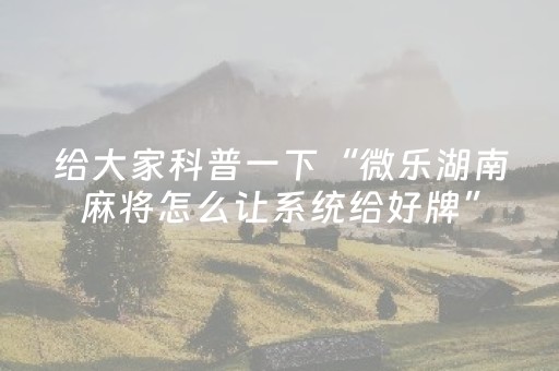 给大家科普一下“微乐湖南麻将怎么让系统给好牌”（软挂神器)