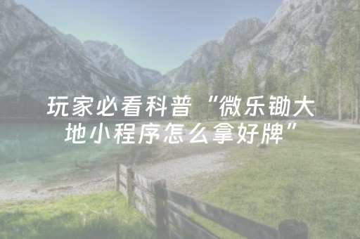 玩家必看科普“微乐锄大地小程序怎么拿好牌”（外辅工具)