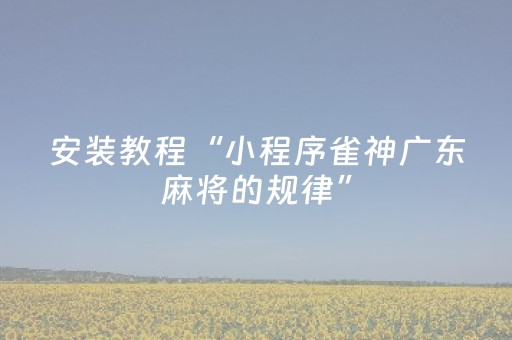安装教程“小程序雀神广东麻将的规律”（免费专用神器)