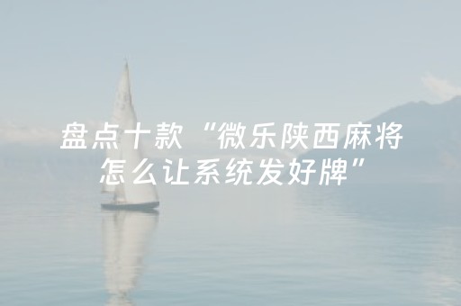 盘点十款“微乐陕西麻将怎么让系统发好牌”（怎么提高胜率)