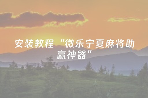 安装教程“微乐宁夏麻将助赢神器”（专用神器下载)