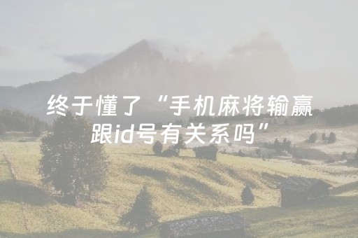 终于懂了“手机麻将输赢跟id号有关系吗”（提高胜率软件)