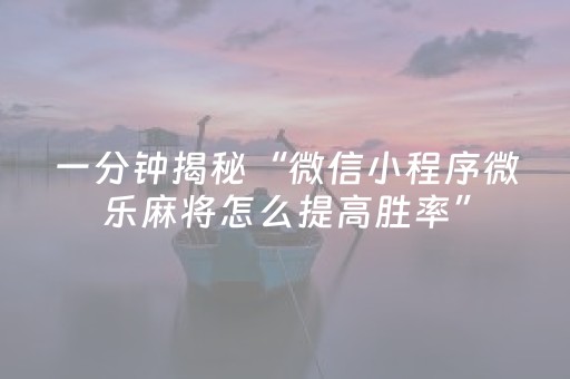 一分钟揭秘“微信小程序微乐麻将怎么提高胜率”（输赢有什么规律)