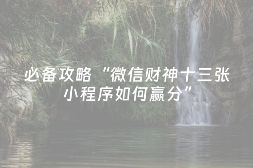必备攻略“微信财神十三张小程序如何赢分”（开挂辅助器插件)