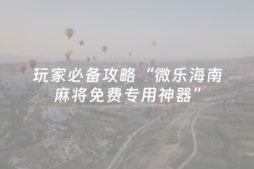 玩家必备攻略“微乐海南麻将免费专用神器”（会员会提高胜率吗)