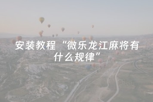 安装教程“微乐龙江麻将有什么规律”（胜负规律拿好牌)