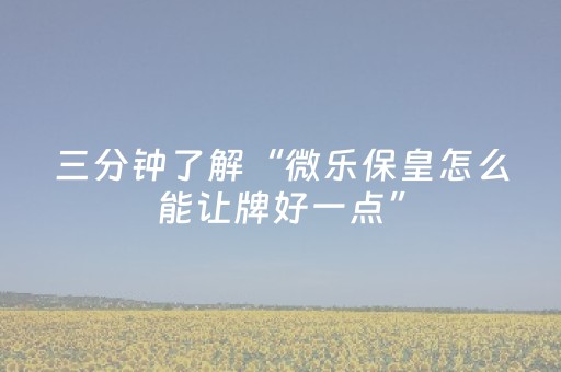 三分钟了解“微乐保皇怎么能让牌好一点”（必赢神器免费安装)