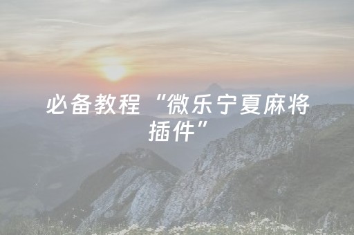 必备教程“微乐宁夏麻将插件”（自建房怎么赢)