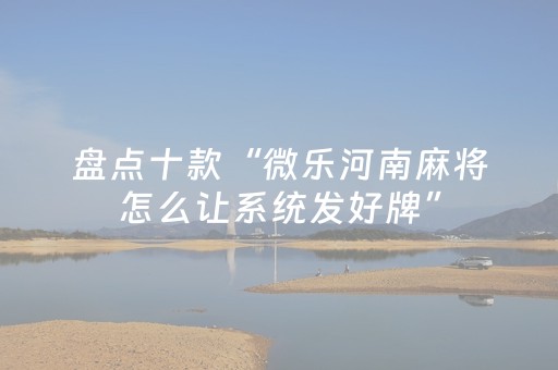 盘点十款“微乐河南麻将怎么让系统发好牌”（专用神器下载)