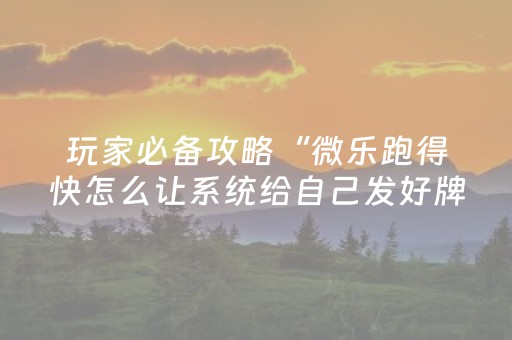 玩家必备攻略“微乐跑得快怎么让系统给自己发好牌”（小程序必赢神器)