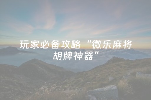 玩家必备攻略“微乐麻将胡牌神器”（小程序怎么才会赢)