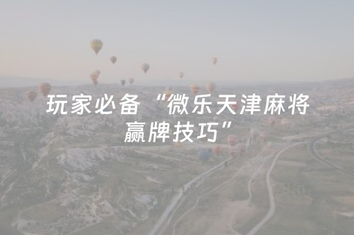 玩家必备“微乐天津麻将赢牌技巧”（辅助挂发牌规律)