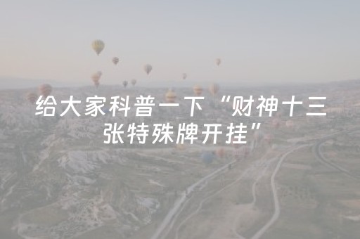 给大家科普一下“财神十三张特殊牌开挂”（怎么能得到好牌)