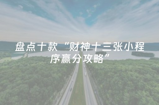 盘点十款“财神十三张小程序赢分攻略”（自建房怎么拿好牌)