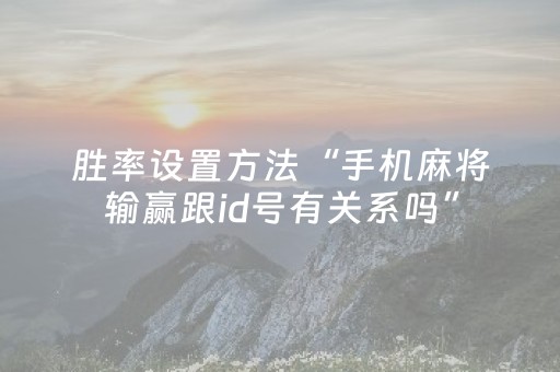胜率设置方法“手机麻将输赢跟id号有关系吗”（小程序辅助软件)