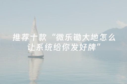 推荐十款“微乐锄大地怎么让系统给你发好牌”（怎么设置才能赢)