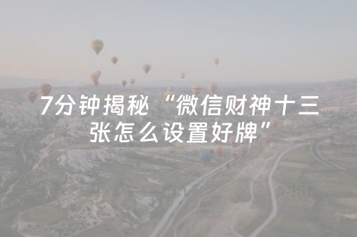 7分钟揭秘“微信财神十三张怎么设置好牌”（提高胜率技巧)