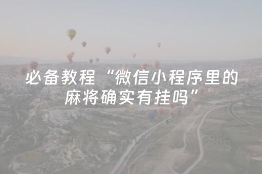 必备教程“微信小程序里的麻将确实有挂吗”（技巧和打好牌方法)