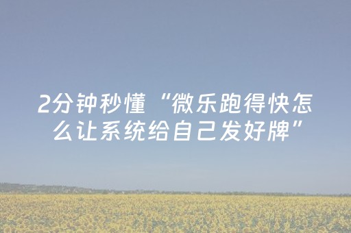 2分钟秒懂“微乐跑得快怎么让系统给自己发好牌”（必赢神器辅助器)