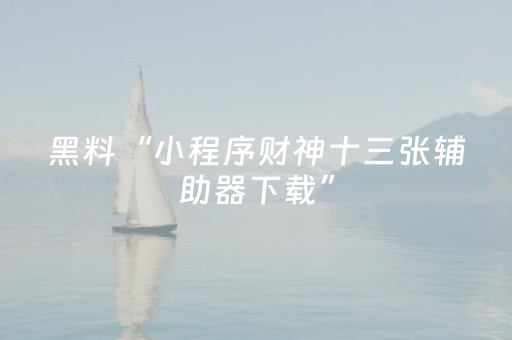 黑料“小程序财神十三张辅助器下载”（怎么让系统给自己好牌)