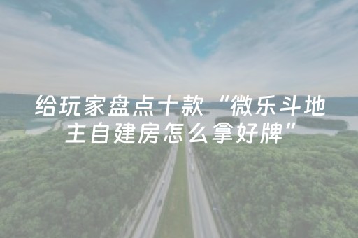 给玩家盘点十款“微乐斗地主自建房怎么拿好牌”（充值会提高胜率么)