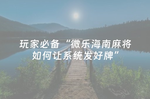玩家必备“微乐海南麻将如何让系统发好牌”（透明器教程)