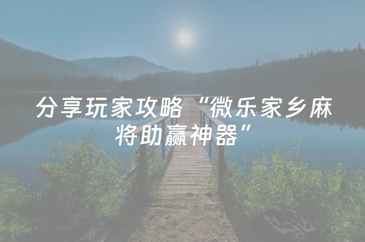 分享玩家攻略“微乐家乡麻将助赢神器”（自建房怎么赢)