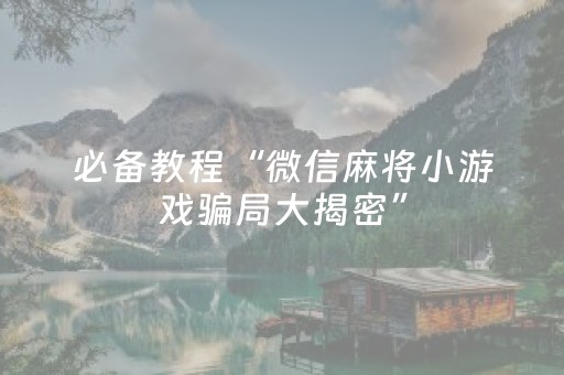 必备教程“微信麻将小游戏骗局大揭密”（小程序辅助软件)