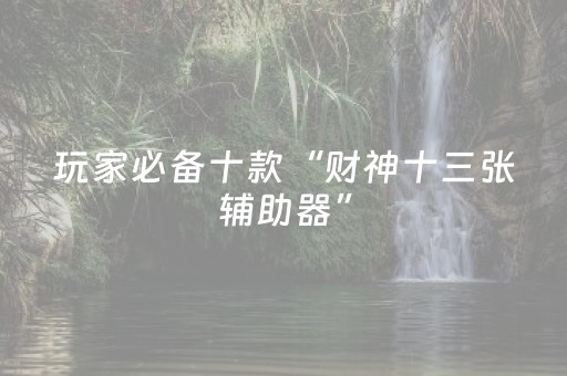 玩家必备十款“财神十三张辅助器”（可以设置输赢吗)