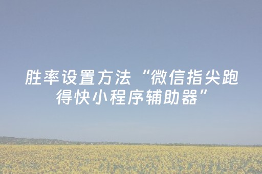 胜率设置方法“微信指尖跑得快小程序辅助器”（免费辅助)