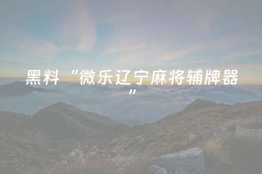 黑料“微乐辽宁麻将辅牌器”（输赢跟id号有关系吗)